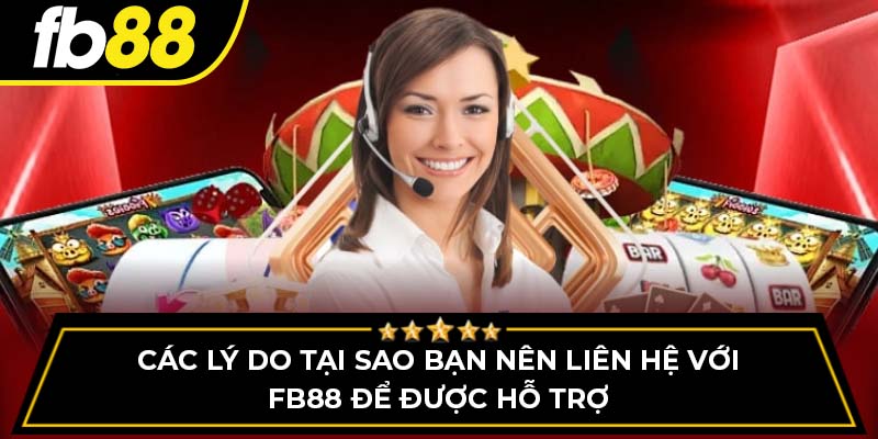 Các lý do tại sao bạn nên liên hệ với FB88 để được hỗ trợ